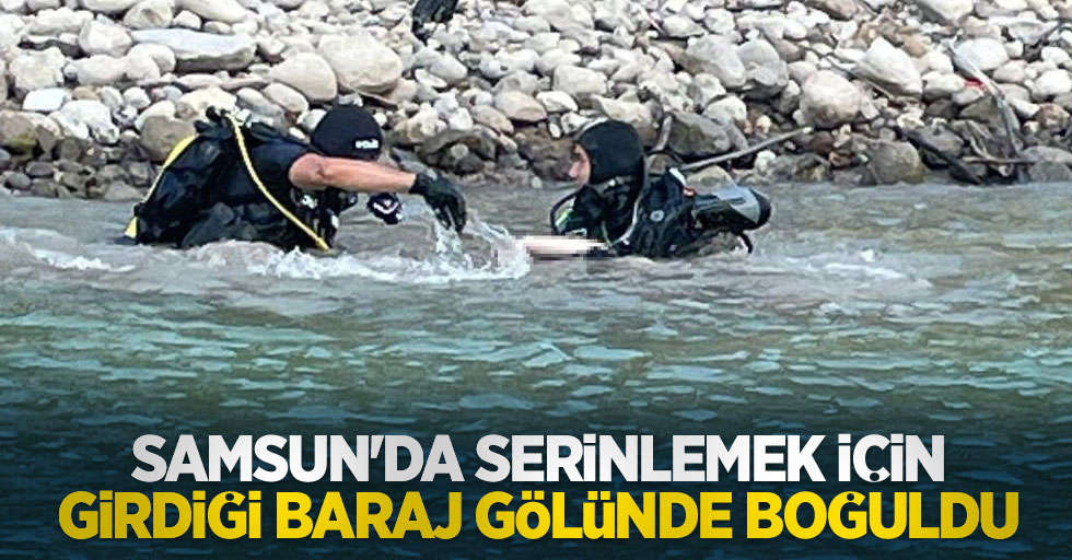 Samsun'da serinlemek için girdiği baraj gölünde boğuldu