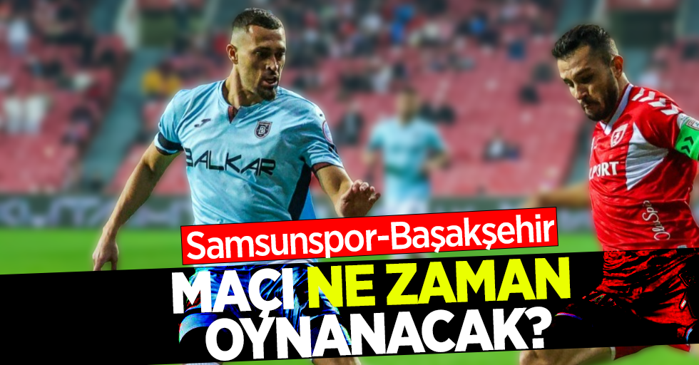 Samsunspor-Başakşehir   Maçı Ne Zaman Oynanacak 