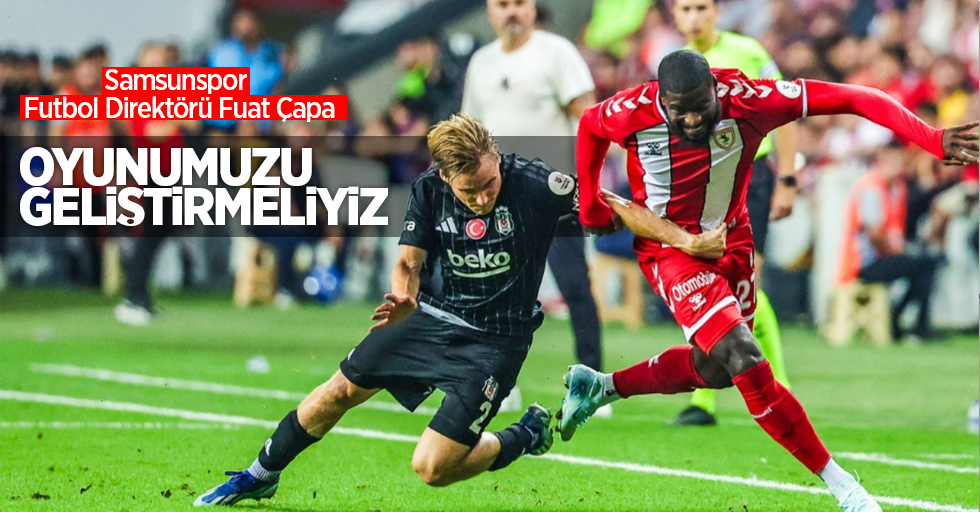 Samsunspor Futbol Direktörü Fuat Çapa: Oyunumuzu geliştirmeliyiz!