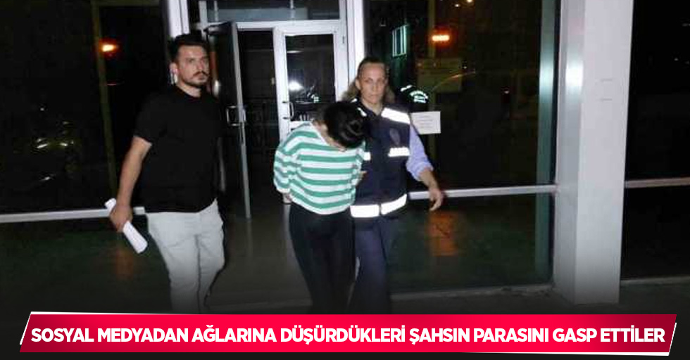 Sosyal medyadan ağlarına düşürdükleri şahsın parasını gasp ettiler