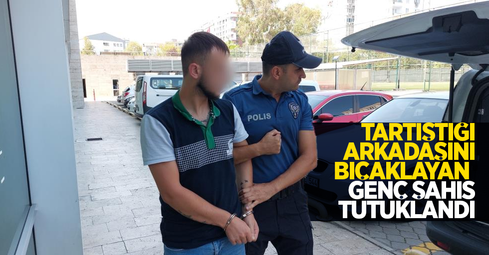 Tartıştığı arkadaşını bıçaklayan genç şahıs tutuklandı