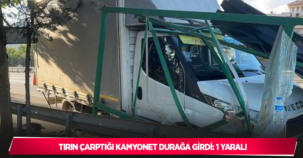 Tırın çarptığı kamyonet durağa girdi: 1 yaralı