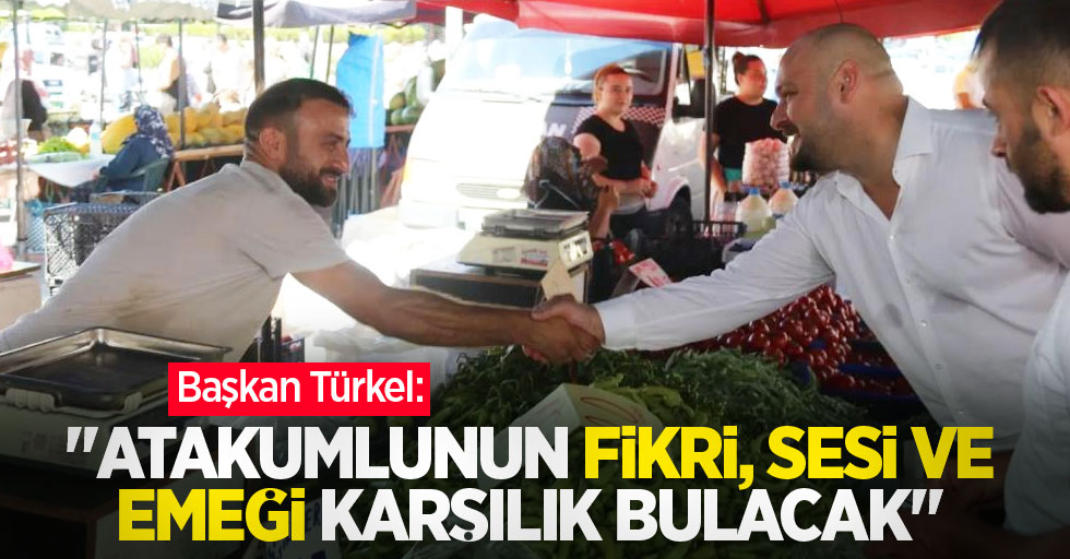 Türkel: “Atakumlunun fikri, sesi ve emeği karşılık bulacak”