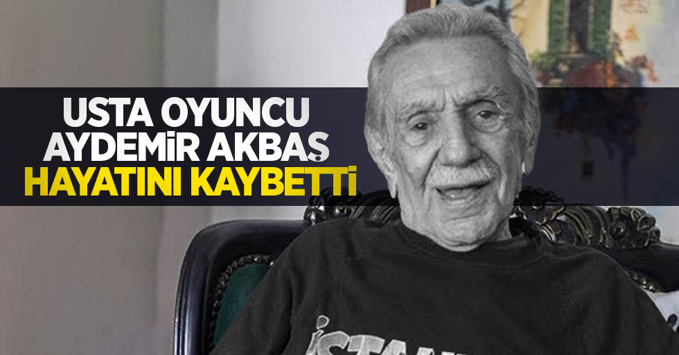 Usta oyuncu Aydemir Akbaş hayatını kaybetti