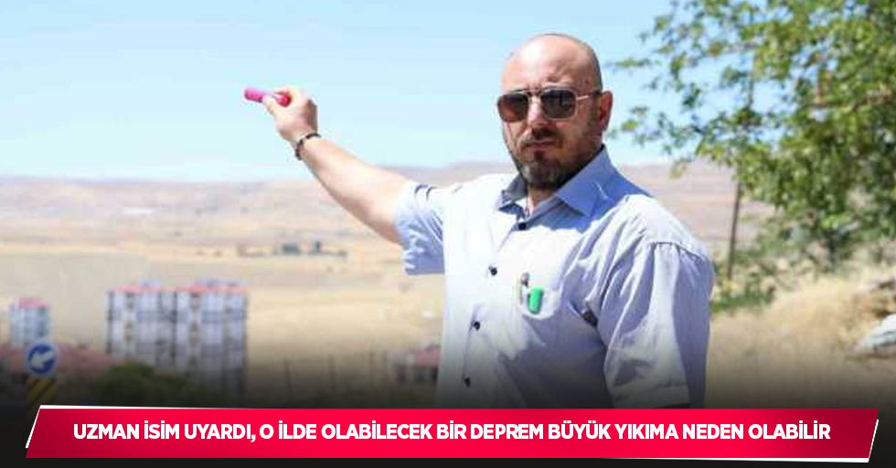 Uzman isim uyardı, o ilde olabilecek bir deprem büyük yıkıma neden olabilir