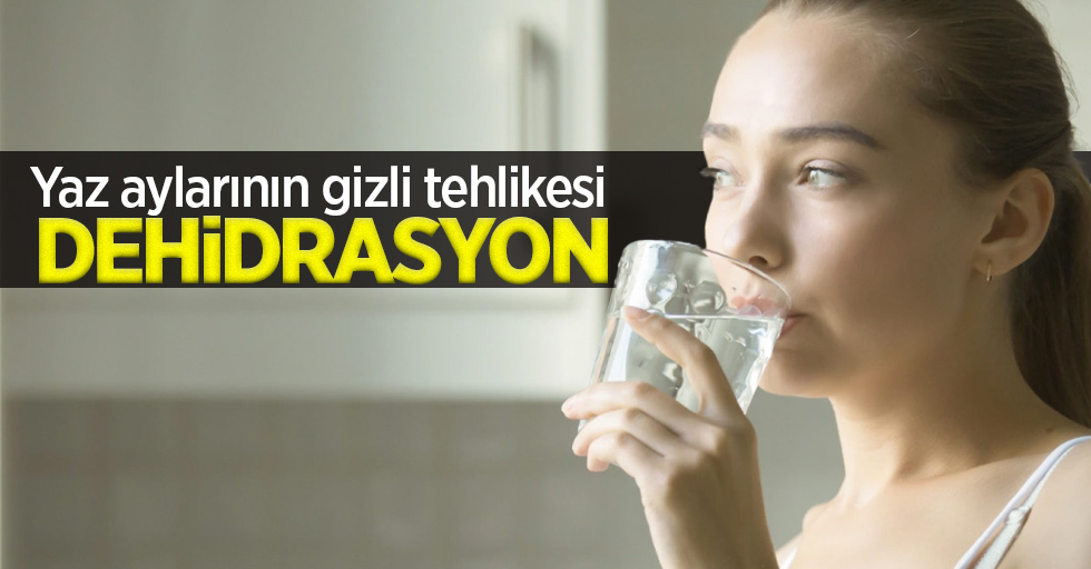 Yaz aylarının gizli tehlikesi,  “Dehidrasyon”