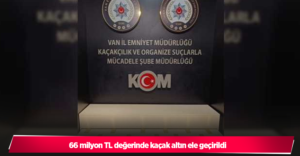 66 milyon TL değerinde kaçak altın ele geçirildi