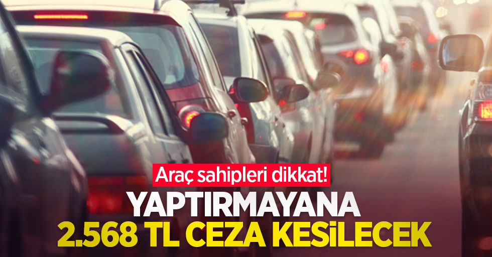 Araç sahipleri dikkat! Yaptırmayana 2.568 TL ceza kesilecek