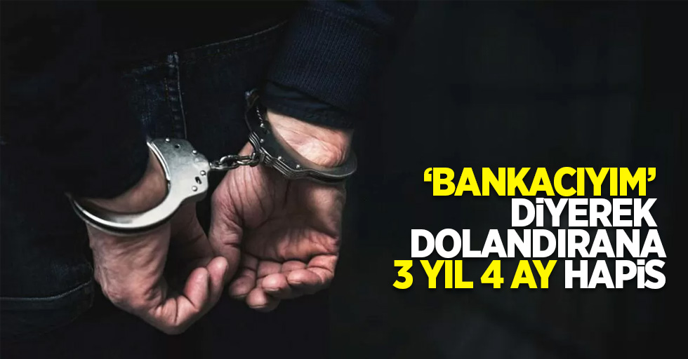 'Bankacıyım' diyerek dolandırana 3 yıl 4 ay hapis