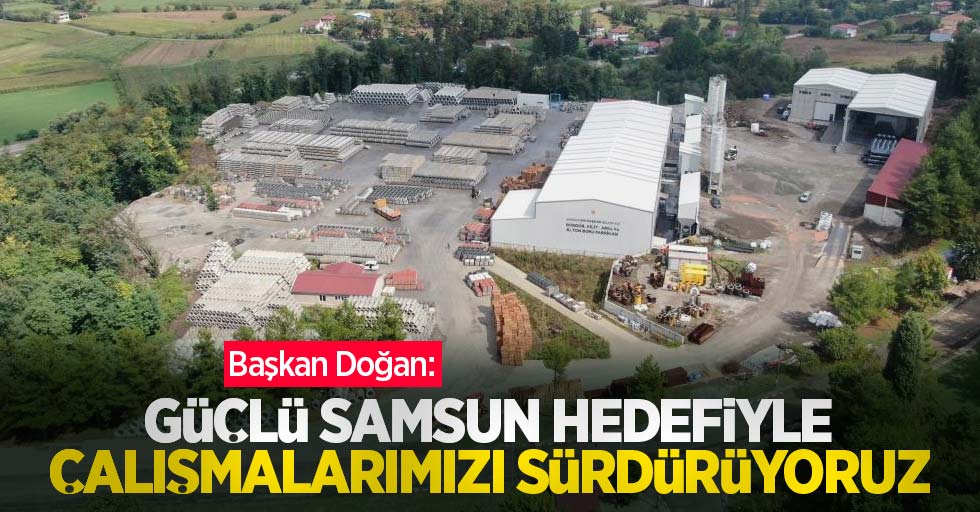 Başkan Doğan: “Güçlü Samsun hedefiyle çalışmalarımızı sürdürüyoruz”