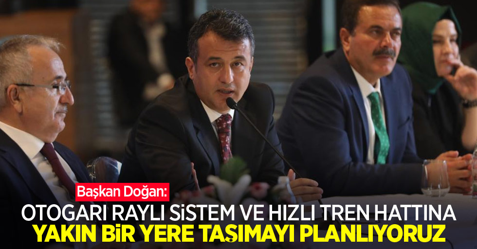 Başkan Doğan: “Otogarı raylı sistem ve hızlı tren hattına yakın bir yere taşımayı planlıyoruz”