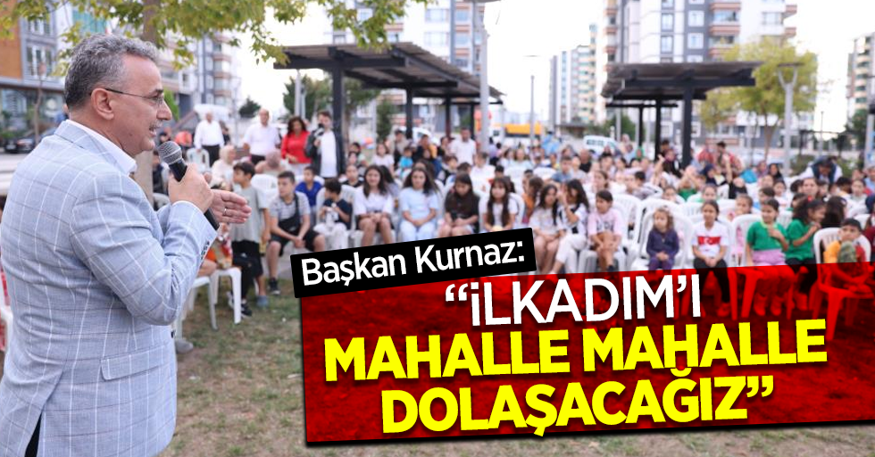 Başkan Kurnaz: “İlkadım’ı mahalle mahalle dolaşacağız”