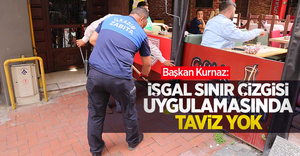 Başkan Kurnaz: ‘İşgal Sınır Çizgisi Uygulamasında Taviz Yok’