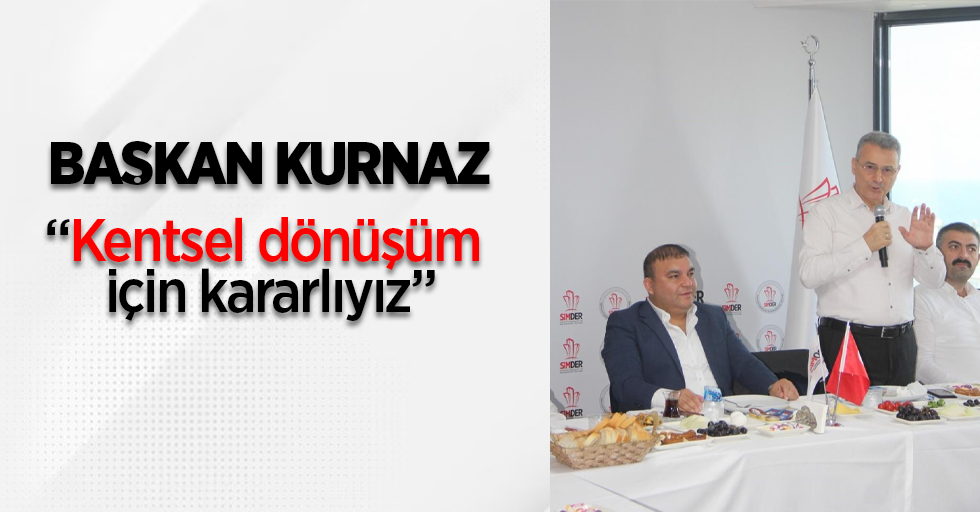 Başkan Kurnaz, "Kentsel dönüşüm için kararlıyız"