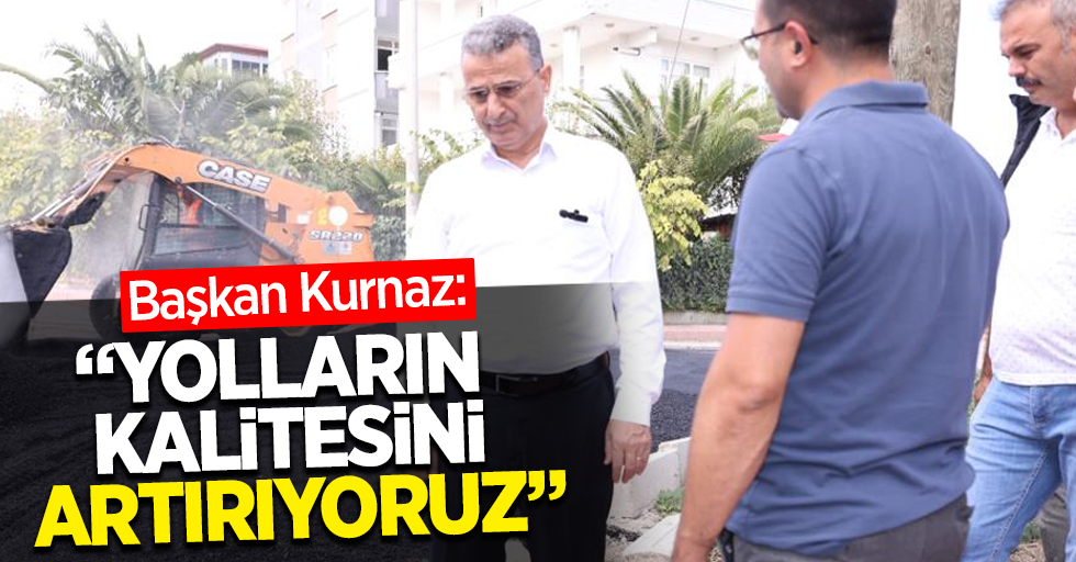 Başkan Kurnaz: "Yolların kalitesini artırıyoruz"