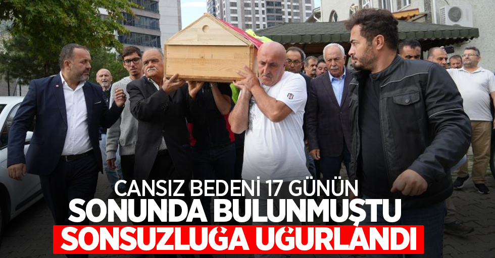 Cansız bedeni 17 günün sonunda bulunmuştu sonsuzluğa uğurlandı