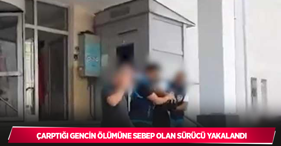 Çarptığı gencin ölümüne sebep olan sürücü yakalandı