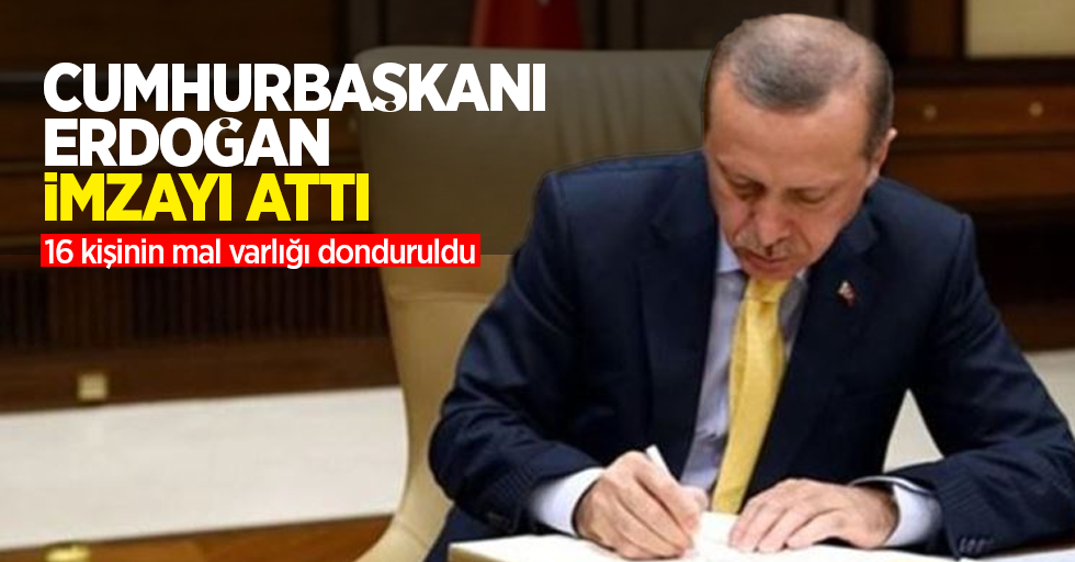 Cumhurbaşkanı Erdoğan imzayı attı: 16 kişinin mal varlığı donduruldu