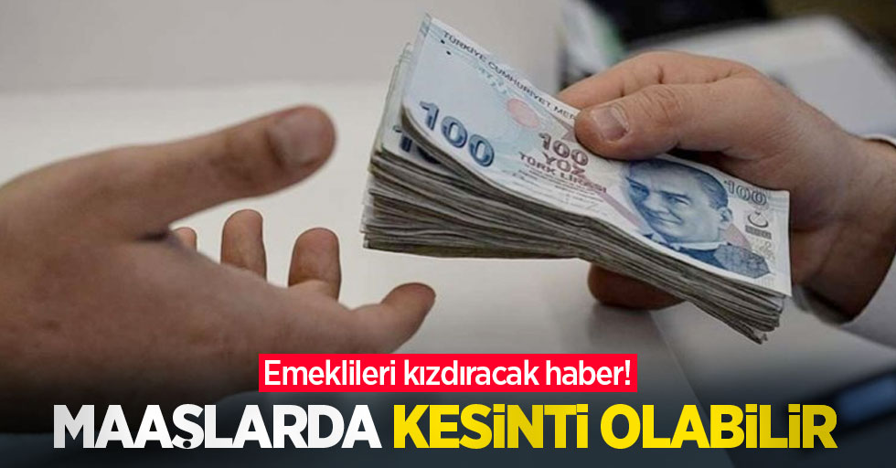 Emeklileri kızdıracak haber! Maaşlarda kesinti olabilir