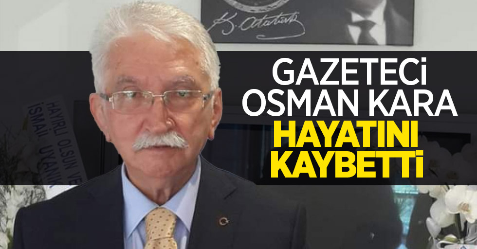 Gazeteci Osman Kara hayatını kaybetti