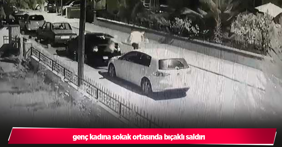 genç kadına sokak ortasında bıçaklı saldırı