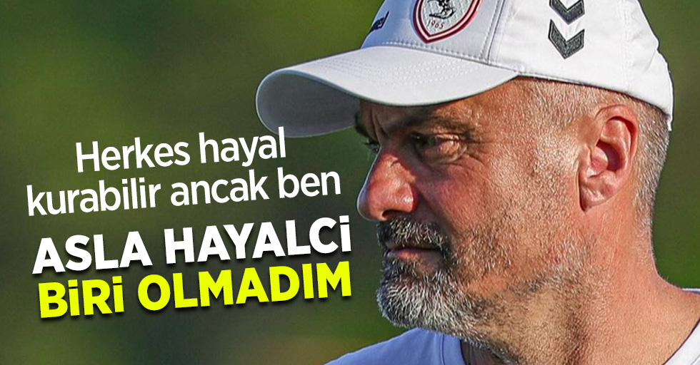 Herkes hayal kurabilir ancak ben ASLA HAYALCİ BİRİ OLMADIM 