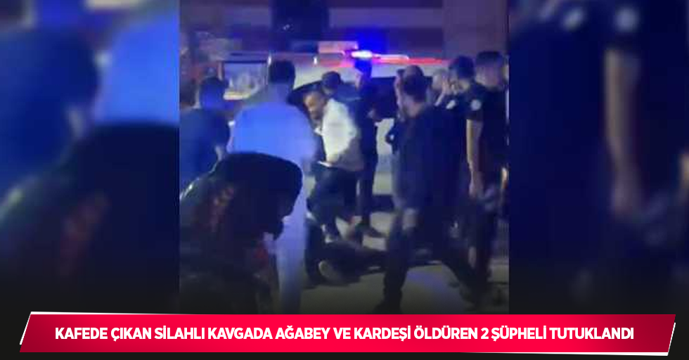 Kafede çıkan silahlı kavgada ağabey ve kardeşi öldüren 2 şüpheli tutuklandı