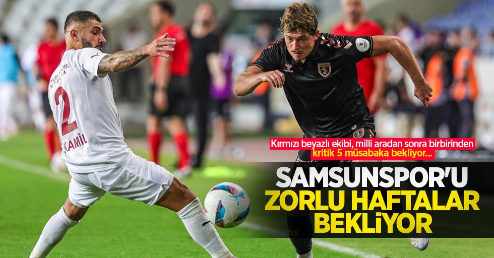 Kırmızı beyazlı ekibi, milli aradan sonra birbirinden kritik 5 müsabaka bekliyor...  Samsunspor'u zorlu haftalar  bekliyor