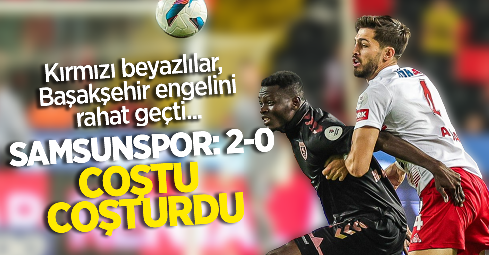 Kırmızı beyazlılar, Başakşehir engelini rahat geçti ...  SAMSUNSPOR 2-0 COŞTU COŞTURDU