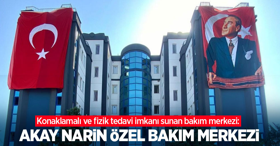 Konaklamalı ve fizik tedavi imkanı sunan bakım merkezi: Akay Narin Özel Bakım Merkezi