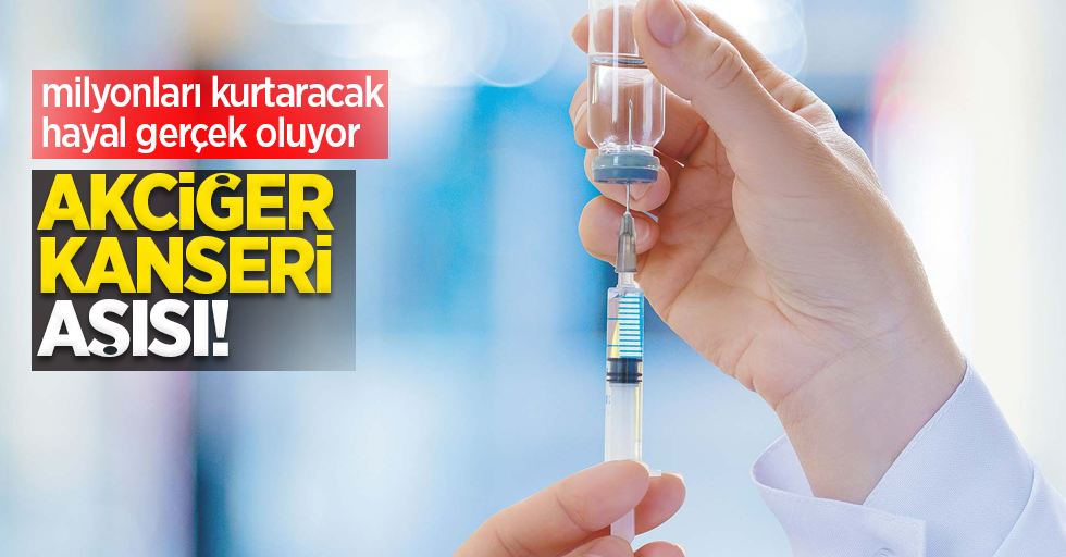 Milyonları kurtaracak hayal gerçek oluyor: Akciğer Kanseri aşısı!