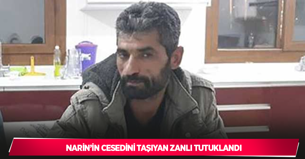 Narin’in cesedini taşıyan zanlı tutuklandı