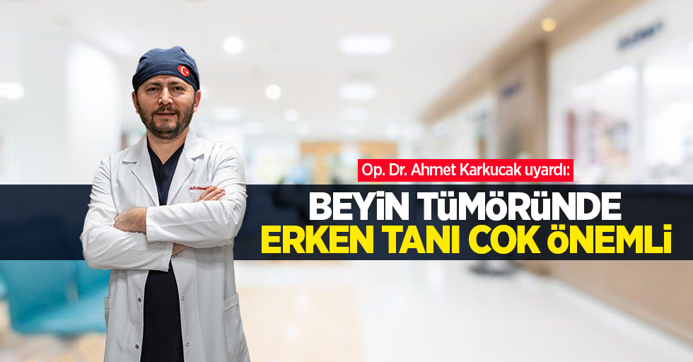 Op. Dr. Ahmet Karkucak uyardı: Beyin tümöründe erken tanı çok önemli