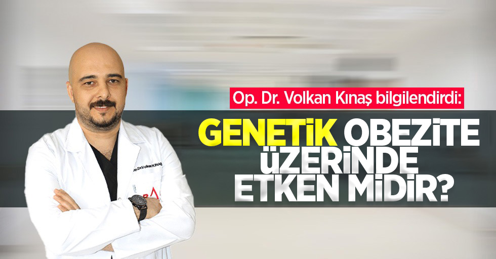 Op. Dr. Volkan Kınaş bilgilendirdi: Genetik obezite üzerinde etken midir?