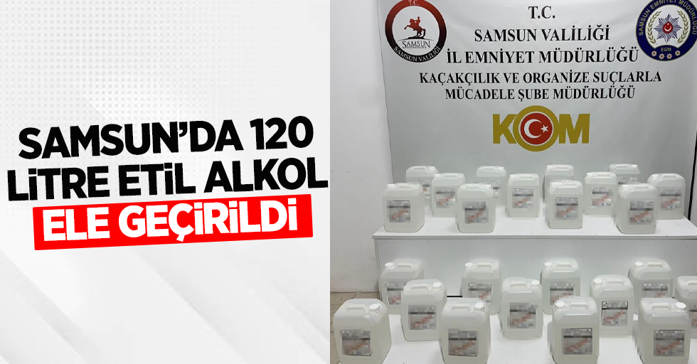 Samsun'da 120 litre etil alkol ele geçirildi