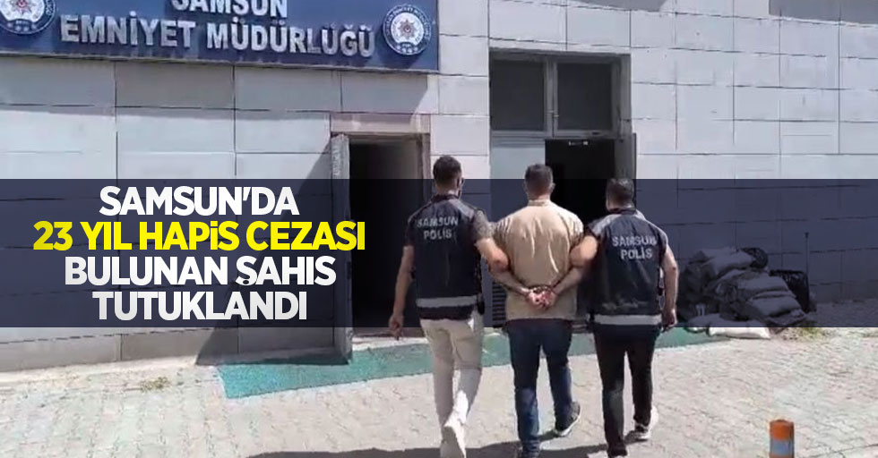 Samsun'da 23 yıl hapis cezası bulunan şahıs tutuklandı