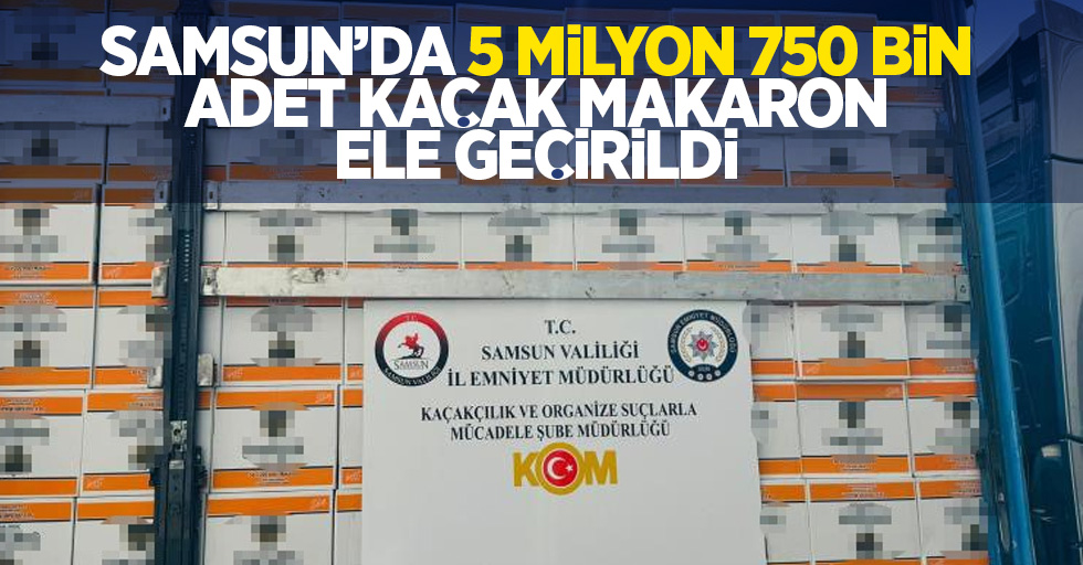 Samsun'da 5 milyon 730 bin adet kaçak makaron ele geçirildi