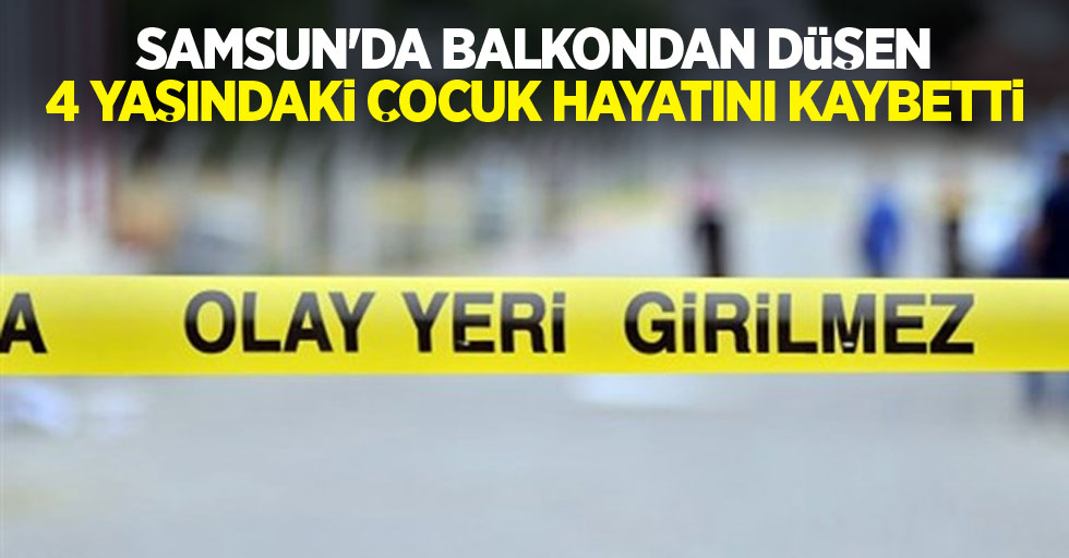 Samsun'da balkondan düşen 4 yaşındaki çocuk hayatını kaybetti