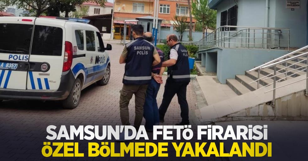 Samsun'da FETÖ firarisi özel bölmede yakalandı