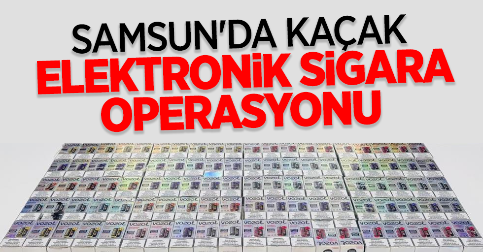 Samsun da kaçak elektronik sigara operasyonu