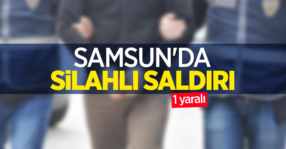 Samsun'da silahlı saldırı: 1 yaralı