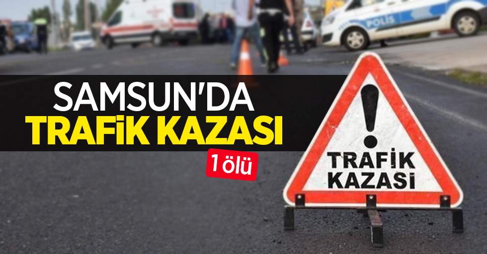 Samsun'da trafik kazası: 1 ölü