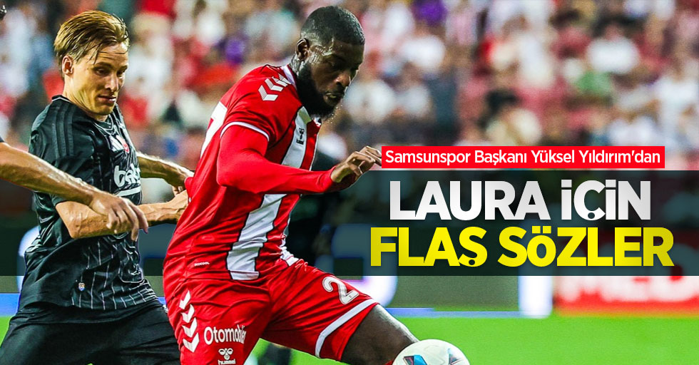 Samsunspor Başkanı Yüksel Yıldırım'dan   LAURA İÇİN  FLAŞ SÖZLER