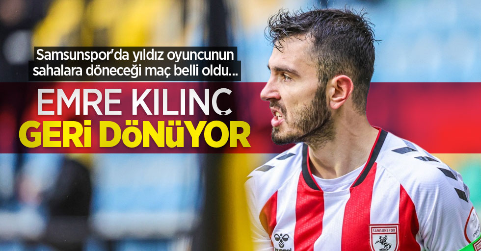 Samsunspor'da yıldız oyuncunun sahalara döneceği maç belli oldu... EMRE KILINÇ GERİ DÖNÜYOR 