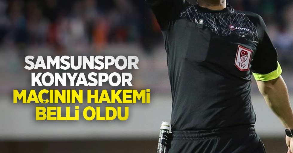 Samsunspor-Konyaspor maçının hakemi belli oldu