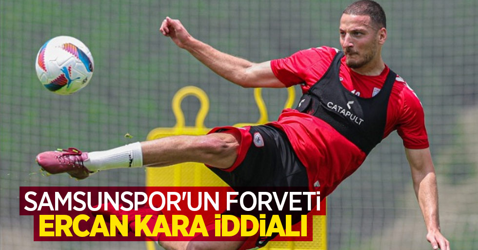 Samsunspor'un forveti ERCAN KARA İDDİALI 