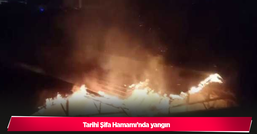 Tarihi Şifa Hamamı’nda yangın