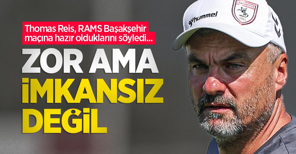 Thomas Reis, RAMS Başakşehir maçına hazır olduklarını söyledi...  ZOR AMA  İMKANSIZ  DEĞİL