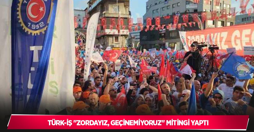 Türk-İş "Zordayız, Geçinemiyoruz" mitingi yaptı