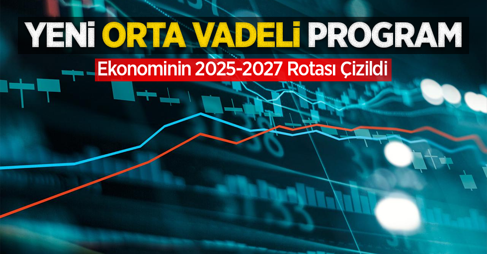 Yeni Orta Vadeli Program: Ekonominin 2025-2027 rotası çizildi